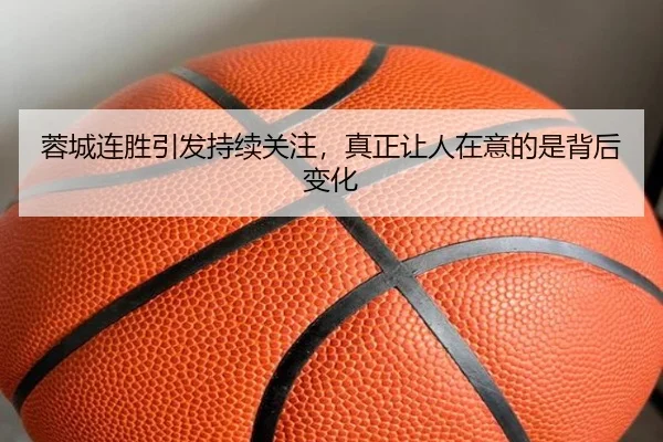 蓉城连胜引发持续关注，真正让人在意的是背后变化